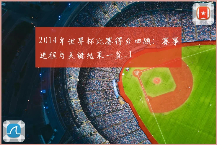 2014年世界杯比赛得分回顾:赛事进程与关键结果一览_1