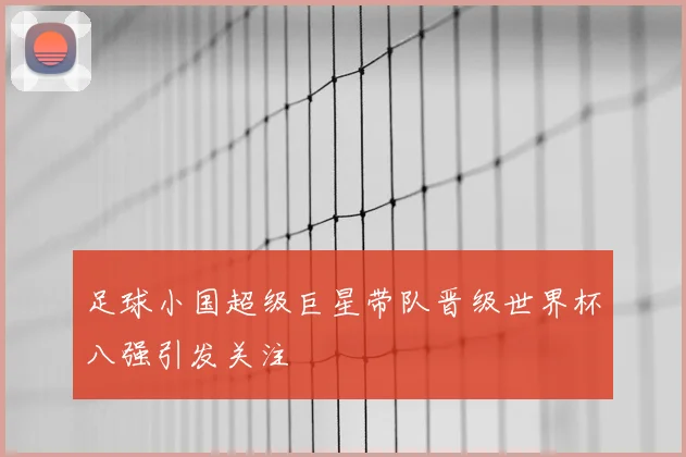 足球小国超级巨星带队晋级世界杯八强引发关注