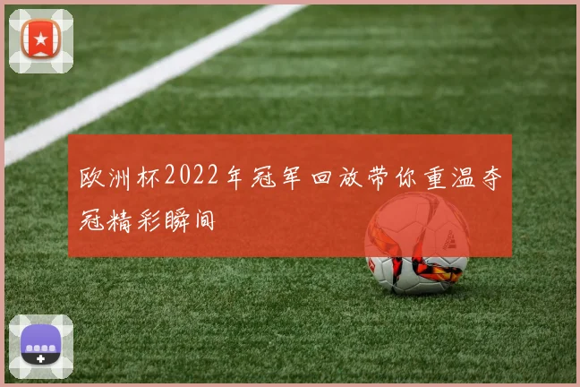 欧洲杯2022年冠军回放带你重温夺冠精彩瞬间