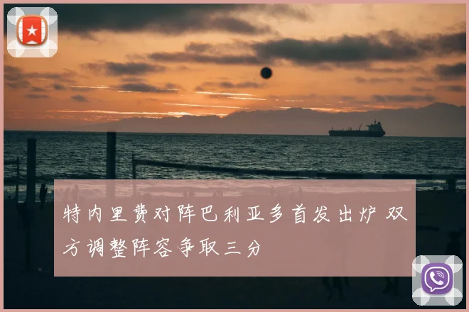 特内里费对阵巴利亚多首发出炉 双方调整阵容争取三分