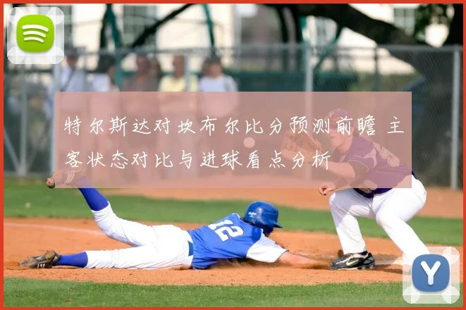 特尔斯达对坎布尔比分预测前瞻 主客状态对比与进球看点分析