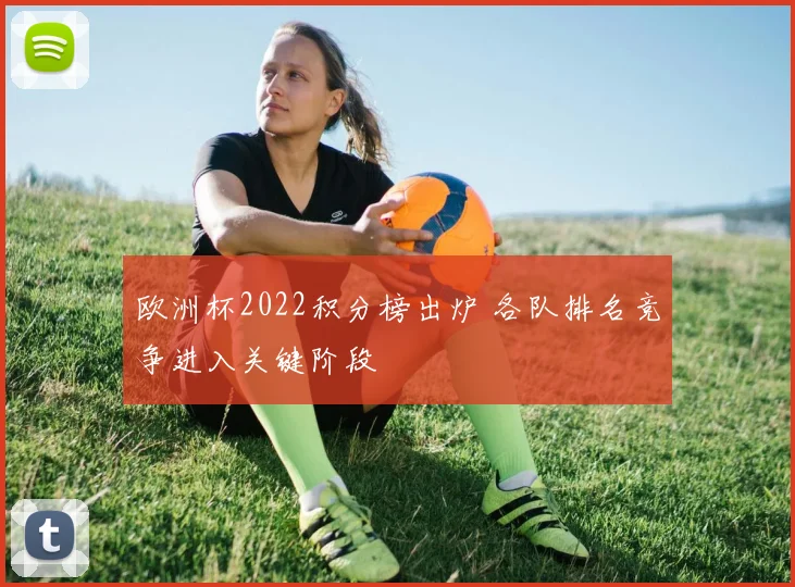 欧洲杯2022积分榜出炉 各队排名竞争进入关键阶段