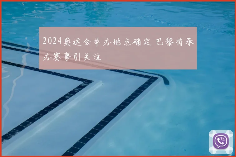 2024奥运会举办地点确定 巴黎将承办赛事引关注