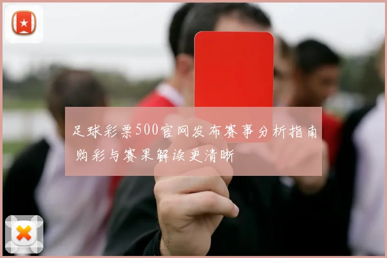 足球彩票500官网发布赛事分析指南 购彩与赛果解读更清晰
