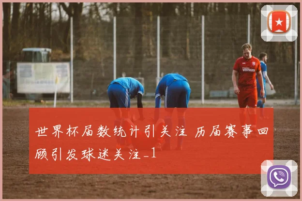世界杯届数统计引关注 历届赛事回顾引发球迷关注_1