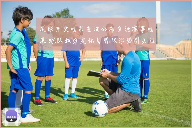 足球开奖结果查询公布多场赛事结果 球队积分变化与晋级形势引关注