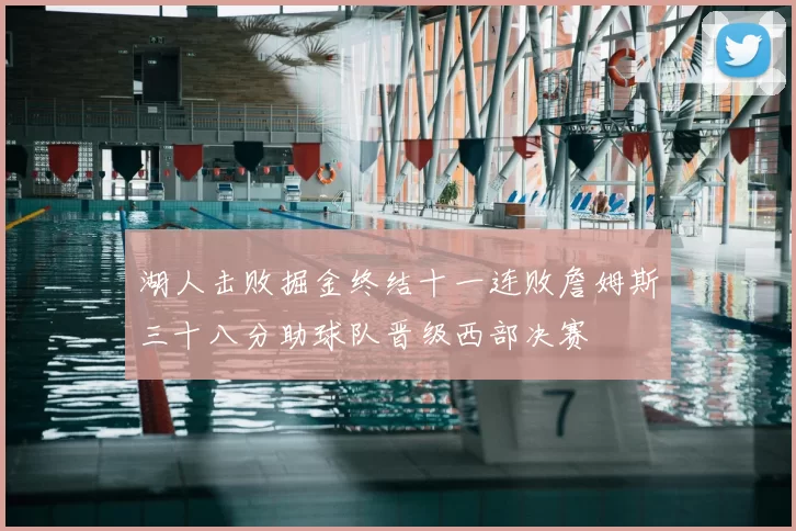 湖人击败掘金终结十一连败詹姆斯三十八分助球队晋级西部决赛