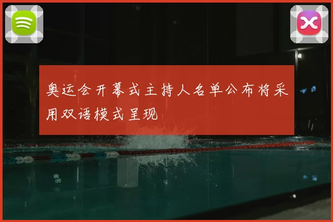 奥运会开幕式主持人名单公布将采用双语模式呈现