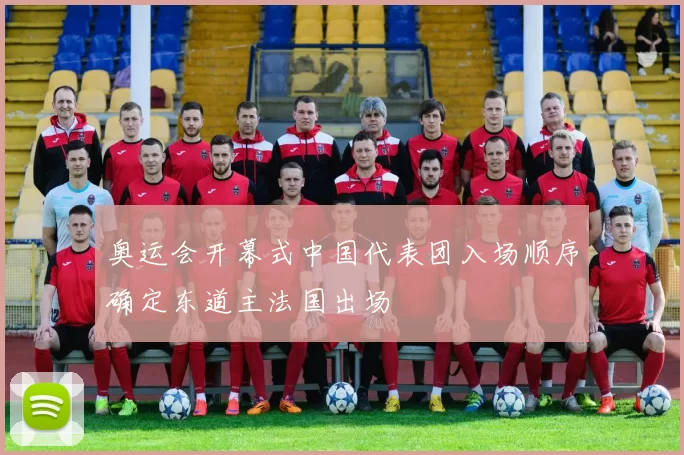 奥运会开幕式中国代表团入场顺序确定东道主法国出场