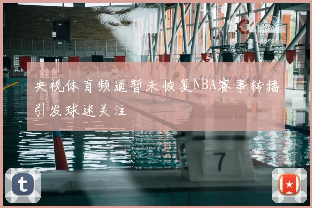 央视体育频道暂未恢复NBA赛事转播引发球迷关注