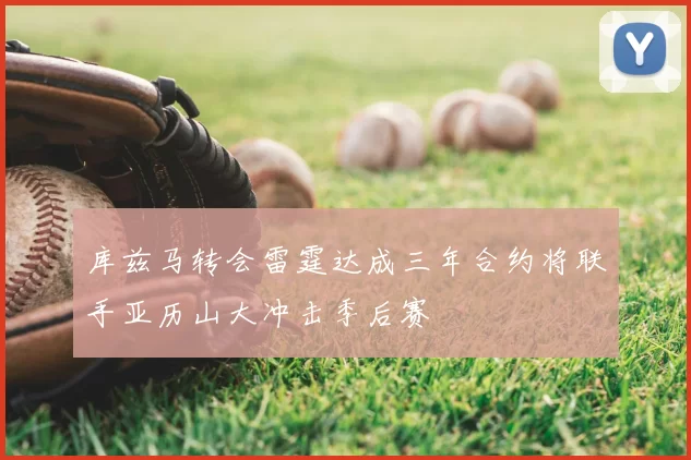 库兹马转会雷霆达成三年合约将联手亚历山大冲击季后赛